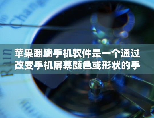 苹果翻墙手机软件是一个通过改变手机屏幕颜色或形状的手机应用，可能涉及到安全问题。以下是对该软件的总结和建议