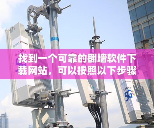 找到一个可靠的翻墙软件下载网站，可以按照以下步骤进行