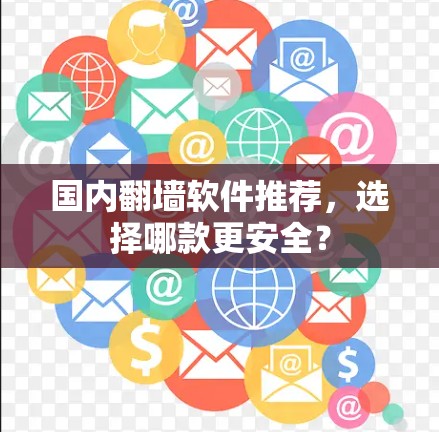 国内<strong>翻墙</strong>软件推荐，选择哪款更安全？