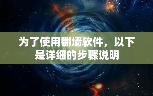 为了使用<strong>翻墙</strong>软件，以下是详细的步骤说明