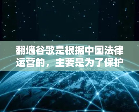 翻墙谷歌是根据中国法律运营的，主要是为了保护个人隐私和网络安全。如果您有下载翻墙谷歌手机软件的打算，建议您不要下载任何翻墙软件，因为这些软件可能会存在隐藏的下载链接，甚至可能威胁到您个人的数据安全