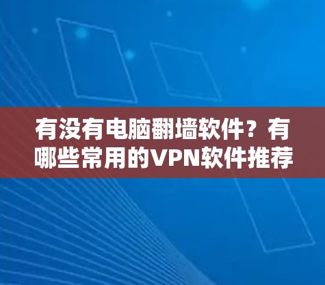 有没有电脑翻墙软件？有哪些常用的VPN软件推荐？
