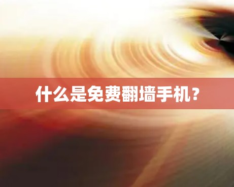 什么是免费翻墙手机? 什么是免费翻墙手机?