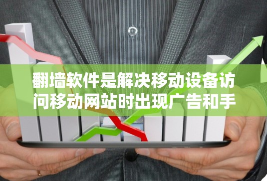 翻墙软件是解决移动设备访问移动网站时出现广告和手动下载问题的重要工具。以下是几个推荐的翻墙软件及其特点 翻墙软件是解决移动设备访问移动网站时出现广告和手动下载问题的重要工具。以下是几个推荐的翻墙软件及其特点