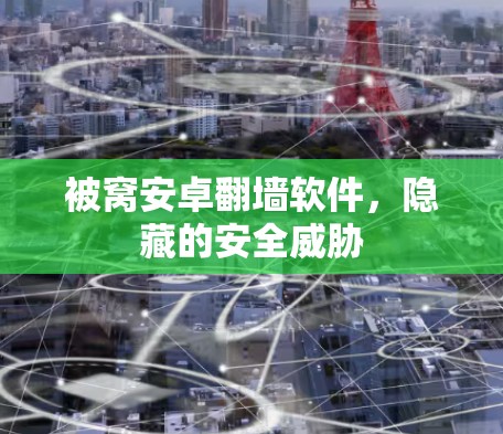 被窝安卓翻墙软件，隐藏的安全威胁