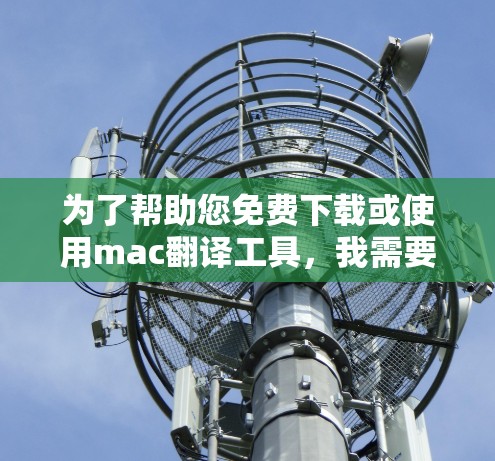 为了帮助您免费下载或使用mac翻译工具，我需要先确认您是否确实希望免费使用该工具。由于mac翻译尚未公开在官方网站上，无法提供下载链接。以下是一些建议
