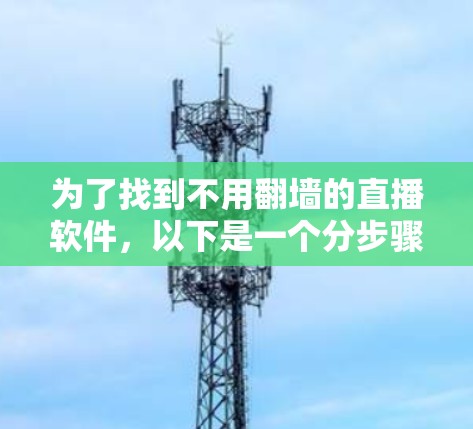为了找到不用翻墙的直播软件，以下是一个分步骤的建议