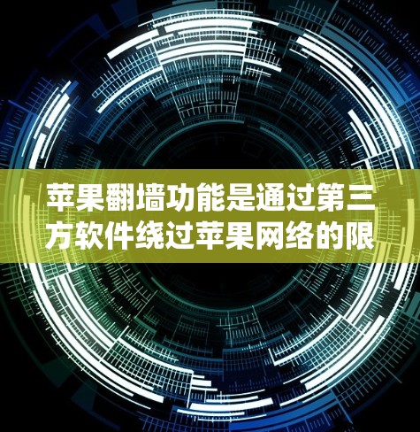 苹果翻墙功能是通过第三方软件绕过苹果网络的限制，将内部网络与外部网络连接起来。以下是几个常见的苹果翻墙软件推荐，供您下载
