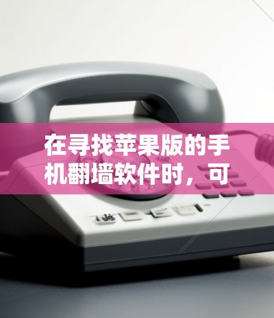 在寻找苹果版的手机翻墙软件时，可以考虑以下几种选项