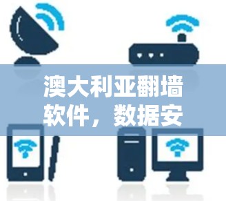 澳大利亚翻墙软件，数据安全的威胁