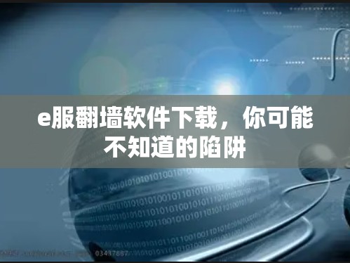 e服翻墙软件下载,你可能不知道的陷阱 e服翻墙软件下载,你可能不知道的陷阱
