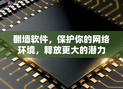 翻墙软件，保护你的网络环境，释放更大的潜力