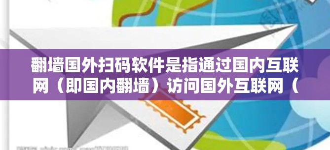 翻墙国外扫码软件是指通过国内互联网(即国内翻墙)访问国外互联网(即国外翻墙)的扫码应用。这类软件通常用于在国外使用国外的扫码应用,但需要通过国内的互联网进行操作 翻墙国外扫码软件是指通过国内互联网(即国内翻墙)访问国外互联网(即国外翻墙)的扫码应用。这类软件通常用于在国外使用国外的扫码应用,但需要通过国内的互联网进行操作