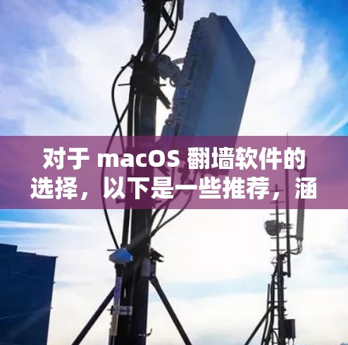 对于 macOS 翻墙软件的选择，以下是一些推荐，涵盖了复制文件、移动到云端、修改文件名等多种功能，同时考虑到兼容性和隐私保护