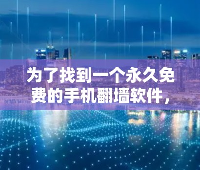 为了找到一个永久免费的手机翻墙软件,以下是一个分步指南,帮助你选择和使用适合的工具 为了找到一个永久免费的手机翻墙软件,以下是一个分步指南,帮助你选择和使用适合的工具