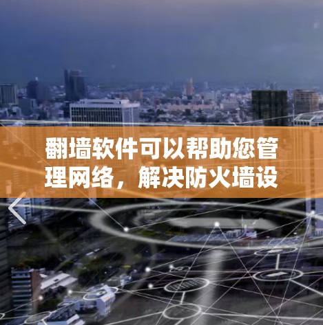 <strong>翻墙</strong>软件可以帮助您管理网络，解决防火墙设置困难或网络问题。以下是一些推荐的<strong>翻墙</strong>软件，这些软件通常有自动解禁、自动解密、安全测试等功能，适合用户管理网络