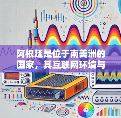 阿根廷是位于南美洲的国家，其互联网环境与中国大陆类似。然而，阿根廷的互联网管理政策可能与中国的某些政策有所不同。关于阿根廷翻墙软件，以下是一些可能涉及的点