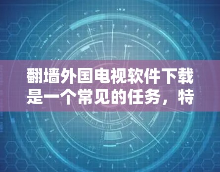 翻墙外国电视软件下载是一个常见的任务,特别是对于那些希望在没有网络的情况下下载国外视频内容的人。以下是一些步骤和建议,帮助你轻松完成这个任务 翻墙外国电视软件下载是一个常见的任务,特别是对于那些希望在没有网络的情况下下载国外视频内容的人。以下是一些步骤和建议,帮助你轻松完成这个任务