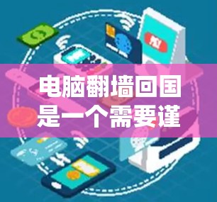 电脑翻墙回国是一个需要谨慎对待的问题，通常涉及将电脑连接到国内的互联网，以确保安全和隐私。以下是一些步骤和建议来解决这个问题