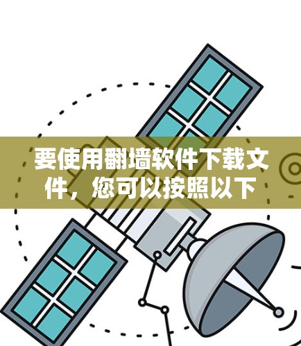 要使用翻墙软件下载文件，您可以按照以下步骤操作