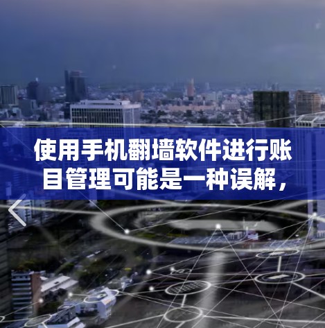 使用手机翻墙软件进行账目管理可能是一种误解,因为翻墙软件的主要功能是访问外部互联网资源,而不是用于下账。以下是对该问题的详细解答 使用手机翻墙软件进行账目管理可能是一种误解,因为翻墙软件的主要功能是访问外部互联网资源,而不是用于下账。以下是对该问题的详细解答