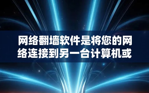 网络翻墙软件是将您的网络连接到另一台计算机或服务器，以避免网络拦截或访问更远的网络资源。以下是对网络翻墙软件的详细总结，帮助您更好地了解和选择合适的选择