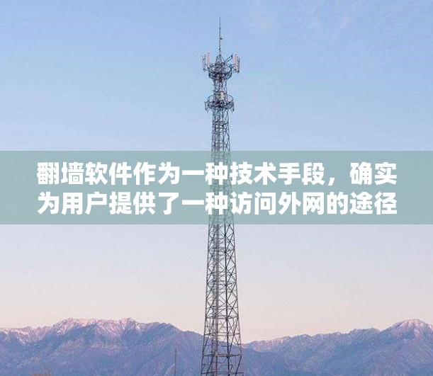 翻墙软件作为一种技术手段，确实为用户提供了一种访问外网的途径，尤其是在需要特定设备访问网络的情况下。然而，这种访问方式也带来了诸多潜在的挑战和限制。以下是对这一问题的分步解释和总结