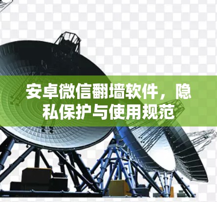 安卓微信翻墙软件，隐私保护与使用规范