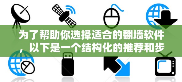 为了帮助你选择适合的翻墙软件，以下是一个结构化的推荐和步骤指南，确保你在选择时能够高效地完成任务