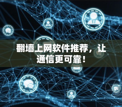 翻墙上网软件推荐，让通信更可靠！