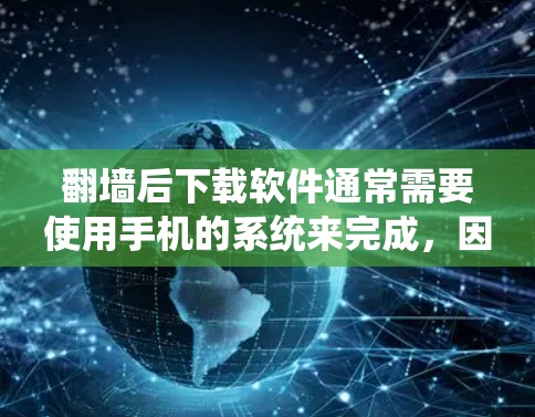 翻墙后下载软件通常需要使用手机的系统来完成，因为翻墙后通常不会直接访问原设备的系统。以下是一些常见情况和解决方法