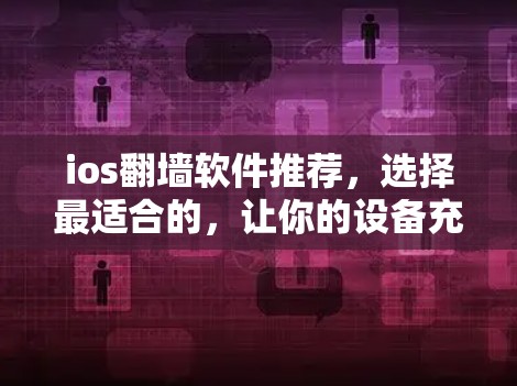 ios翻墙软件推荐，选择最适合的，让你的设备充满活力