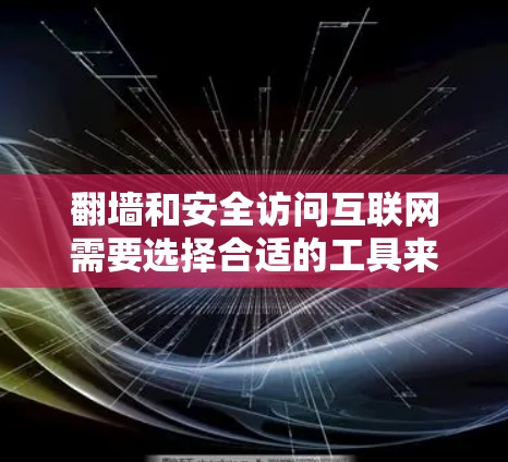 翻墙和安全访问互联网需要选择合适的工具来管理恶意软件、广告和恶意扩展。以下是一些适合用户的选择