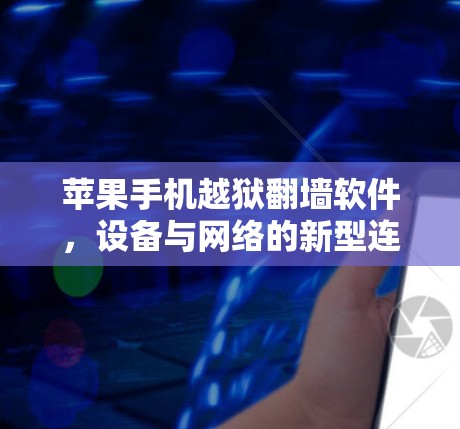 苹果手机越狱翻墙软件，设备与网络的新型连接