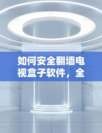 如何安全翻墙电视盒子软件，全面指南