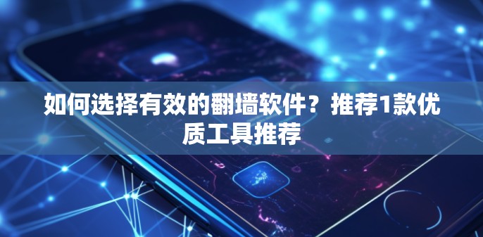 如何选择有效的翻墙软件？推荐1款优质工具推荐