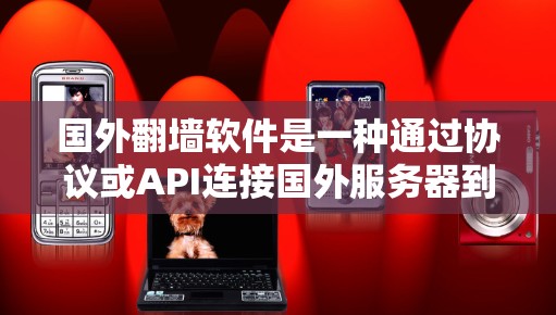 国外翻墙软件是一种通过协议或API连接国外服务器到国内服务器的工具，帮助用户访问国内服务器，应对服务器封锁或监控问题。以下是对该技术的详细总结