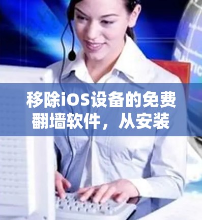 移除iOS设备的免费翻墙软件，从安装到维护的高效指南