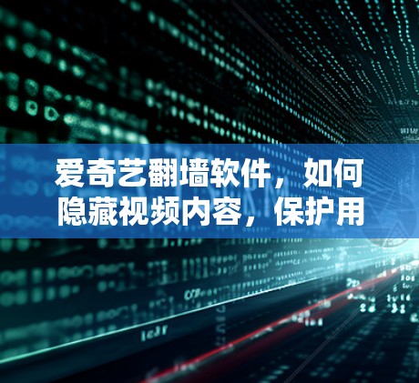 爱奇艺翻墙软件，如何隐藏视频内容，保护用户隐私？