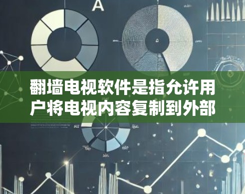 翻墙电视软件是指允许用户将电视内容复制到外部网站的软件，通常用于观看视频时需要在外部网站观看的内容。以下是一些常见的翻墙软件，供您参考
