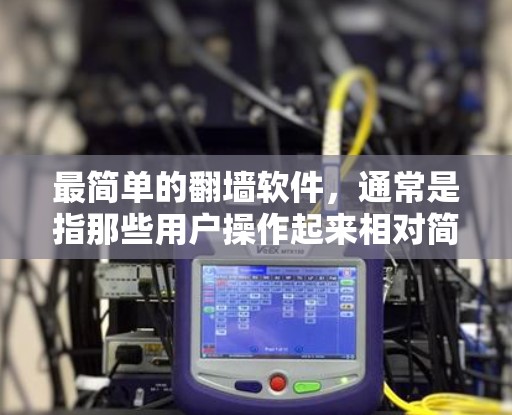 最简单的翻墙软件，通常是指那些用户操作起来相对简单，功能基本覆盖，适合普通用户使用。以下是一些常见的翻墙软件推荐，基于对用户操作和功能要求的考虑