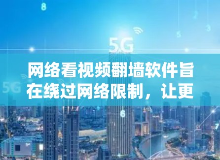 网络看视频翻墙软件旨在绕过网络限制，让更多人能够在线观看自己的视频。这些软件通过多种方式实现内容安全传输和访问，包括基于下载链接、上传视频、云存储、特定网站和加密协议等。以下是详细的总结和建议