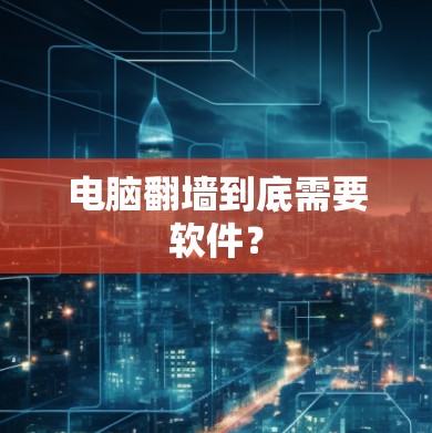 电脑翻墙到底需要软件？