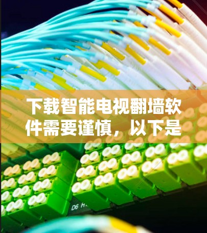 下载智能电视翻墙软件需要谨慎，以下是一步步的建议