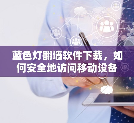 蓝色灯翻墙软件下载，如何安全地访问移动设备和网络设备