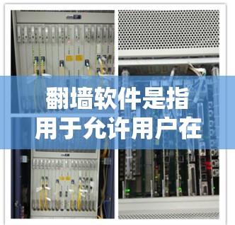 翻墙软件是指用于允许用户在互联网上进行互联网访问的工具，这些软件通常提供多种服务，如VPN、聊天、加密访问、多端访问等。以下是一些常见的翻墙软件及其主要特点和适用场景