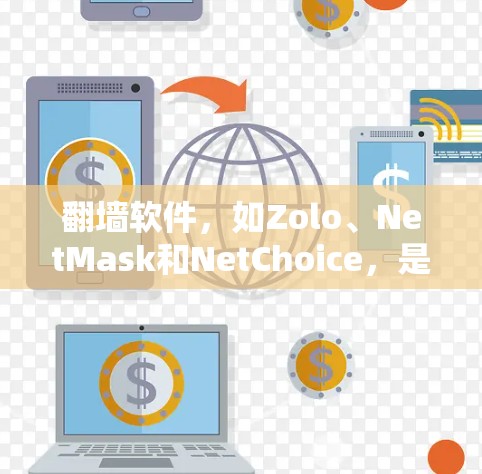 翻墙软件，如Zolo、NetMask和NetChoice，是用来保护个人网络安全的自动翻墙工具。以下是对这些软件的详细总结