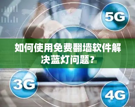如何使用免费翻墙软件解决蓝灯问题？