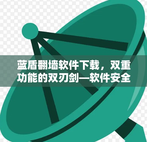 蓝盾翻墙软件下载，双重功能的双刃剑—软件安全的双刃