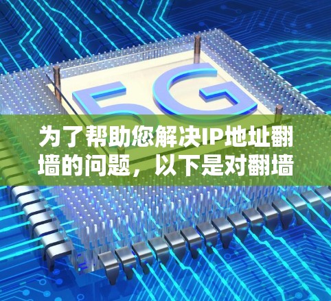 为了帮助您解决IP地址翻墙的问题，以下是对翻墙软件的总结和推荐